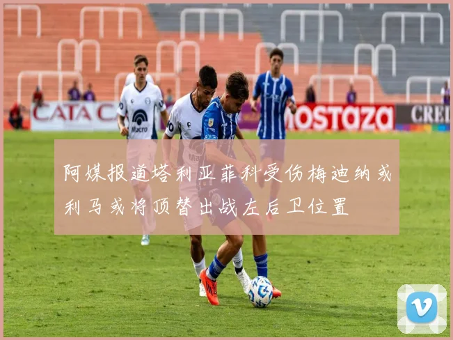 阿媒报道塔利亚菲科受伤梅迪纳或利马或将顶替出战左后卫位置