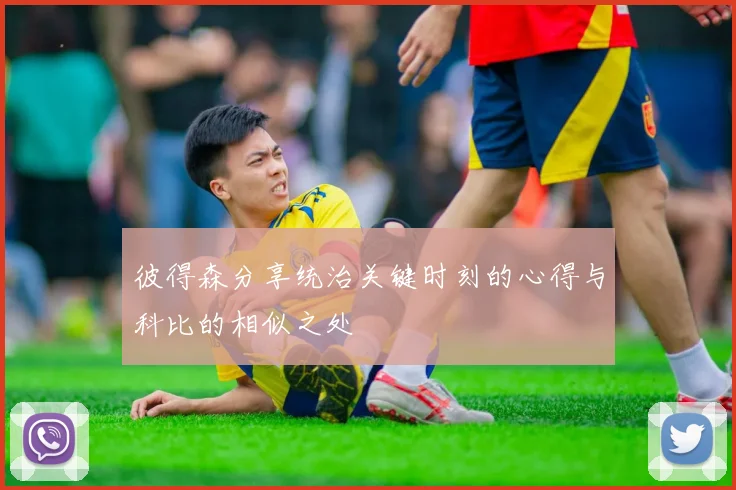 彼得森分享统治关键时刻的心得与科比的相似之处