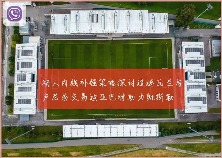 湖人内线补强策略探讨追逐瓦兰与卢尼或交易迪亚巴特助力凯斯勒
