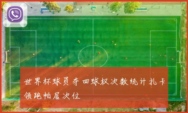 世界杯球员夺回球权次数统计扎卡领跑帕居次位