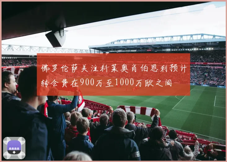 佛罗伦萨关注科莱奥肖伯恩利预计转会费在900万至1000万欧之间