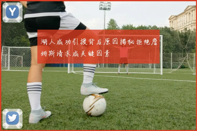湖人成功引援背后原因揭秘拒绝詹姆斯请求成关键因素