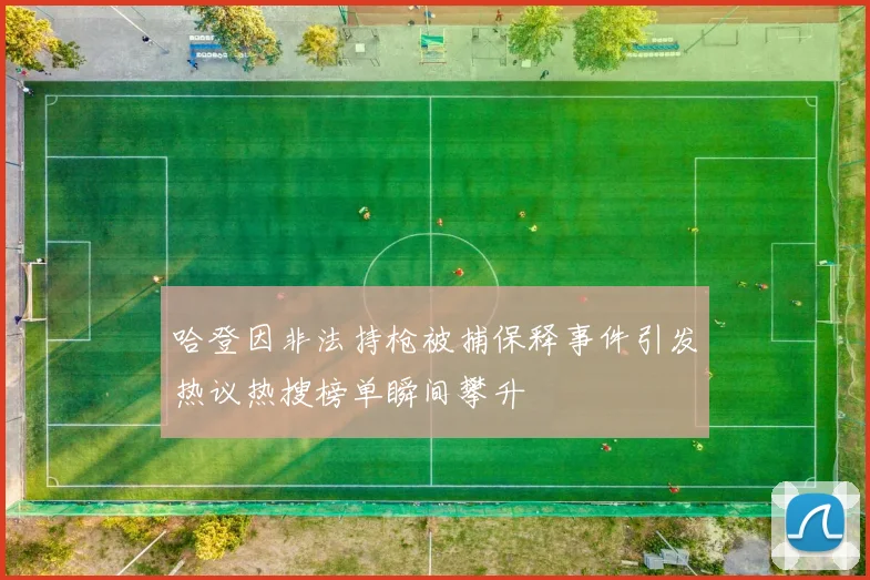 哈登因非法持枪被捕保释事件引发热议热搜榜单瞬间攀升