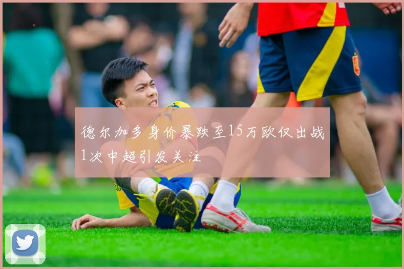 德尔加多身价暴跌至15万欧仅出战1次中超引发关注